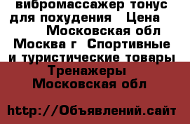 вибромассажер тонус для похудения › Цена ­ 1 200 - Московская обл., Москва г. Спортивные и туристические товары » Тренажеры   . Московская обл.